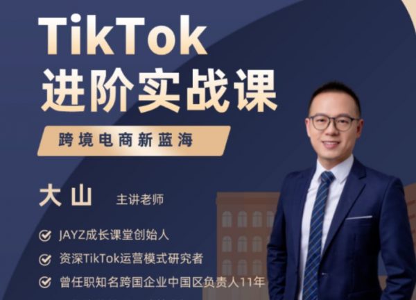 大山老师TikTok进阶实战课，跨境电商新蓝海